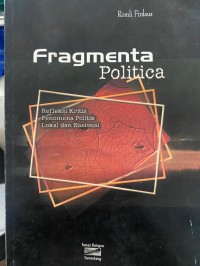 Fragmenta Politica : Refleksi Kritis Fenomena Polititik Lokal DAn Nasional