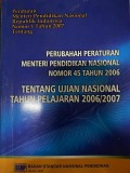 PERUBAHAN PERATURAN MENTRI PENDIDIKAN NASIONAL NOMOR 45 TAHUN 2006 : TENTANG UJIAN NASIONAL TAHUN PELAJARAN 2006/2007